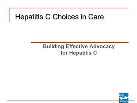 Building Effective Advocacy for Hepatitis C Hepatitis C Choices in Care.