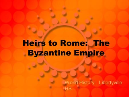 Heirs to Rome: The Byzantine Empire World History: Libertyville HS.