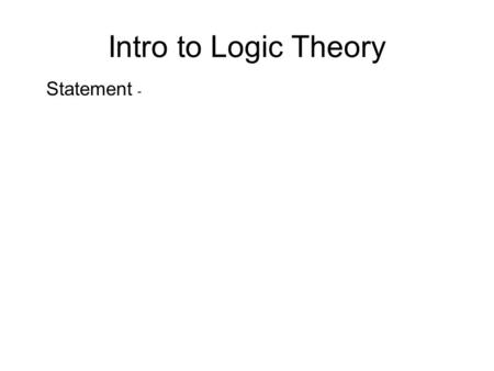 Intro to Logic Theory Statement -.