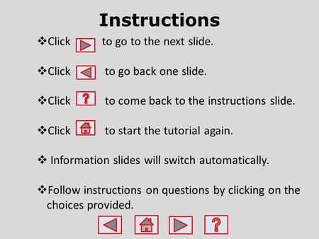 Instructions  Click to go to the next slide.  Click to go back one slide.  Click to come back to the instructions slide.  Click to start the tutorial.