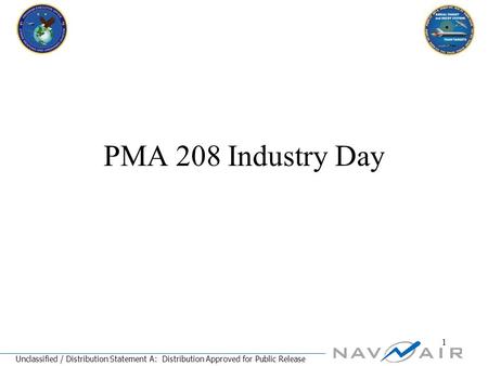 Unclassified / Distribution Statement A: Distribution Approved for Public Release 1 PMA 208 Industry Day.