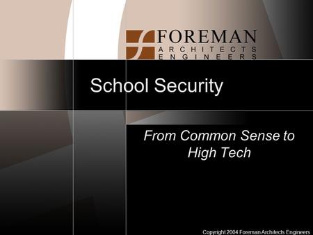 Copyright 2004 Foreman Architects Engineers School Security From Common Sense to High Tech.