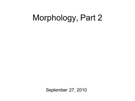 Morphology, Part 2 September 27, 2010.