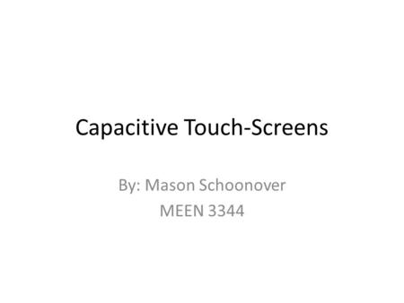 Capacitive Touch-Screens By: Mason Schoonover MEEN 3344.