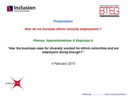 Presentation How do we increase ethnic minority employment ? Plenary ‘Apprenticeships & Employer’s “Has the business case for diversity worked for ethnic.