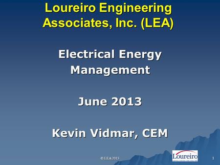 Loureiro Engineering Associates, Inc. (LEA) Electrical Energy Management June 2013 Kevin Vidmar, CEM © LEA 20131.