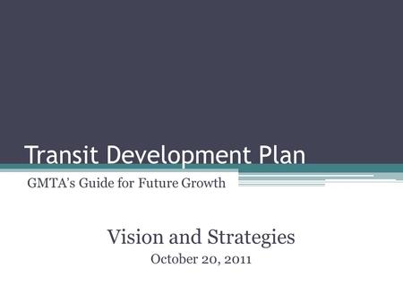 Transit Development Plan GMTA’s Guide for Future Growth Vision and Strategies October 20, 2011.