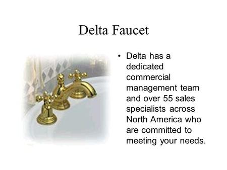 Delta Faucet Delta has a dedicated commercial management team and over 55 sales specialists across North America who are committed to meeting your needs.