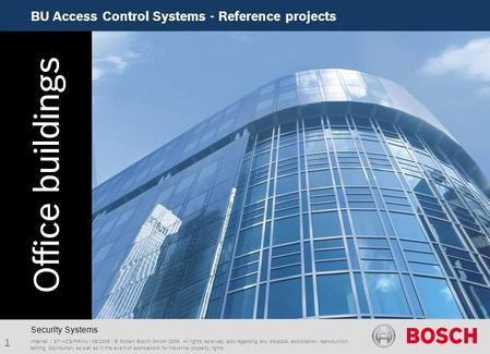 BU Access Control Systems - Reference projects 1 Internal | ST-ACS/PRM1 | 08/2009 | © Robert Bosch GmbH 2009. All rights reserved, also regarding any disposal,
