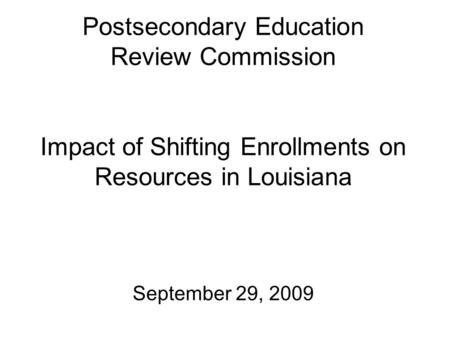 Postsecondary Education Review Commission Impact of Shifting Enrollments on Resources in Louisiana September 29, 2009.
