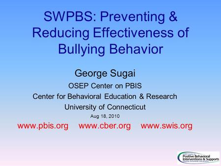SWPBS: Preventing & Reducing Effectiveness of Bullying Behavior George Sugai OSEP Center on PBIS Center for Behavioral Education & Research University.