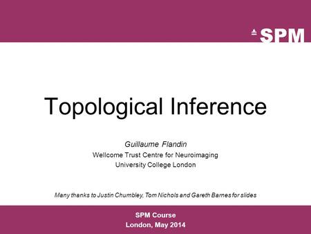 Topological Inference Guillaume Flandin Wellcome Trust Centre for Neuroimaging University College London SPM Course London, May 2014 Many thanks to Justin.