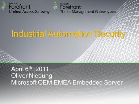 Industrial Automation Security April 6 th, 2011 Oliver Niedung Microsoft OEM EMEA Embedded Server.