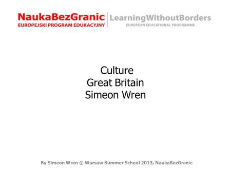 By Simeon Wren © Warsaw Summer School 2013, NaukaBezGranic Culture Great Britain Simeon Wren.