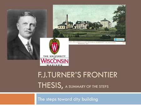 F.J.TURNER’S FRONTIER THESIS, A SUMMARY OF THE STEPS The steps toward city building.