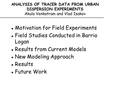 ANALYSIS OF TRACER DATA FROM URBAN DISPERSION EXPERIMENTS Akula Venkatram and Vlad Isakov  Motivation for Field Experiments  Field Studies Conducted.