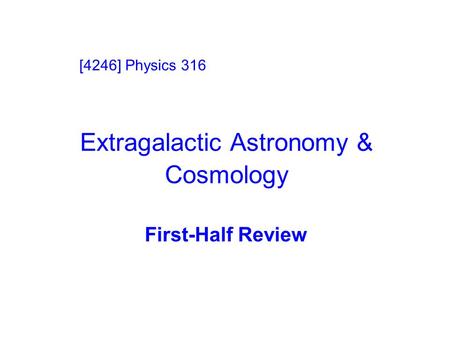 Extragalactic Astronomy & Cosmology First-Half Review [4246] Physics 316.