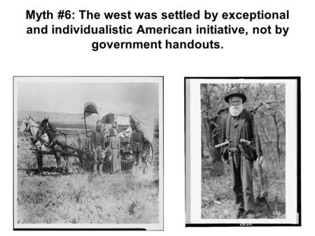 Myth #6: The west was settled by exceptional and individualistic American initiative, not by government handouts.