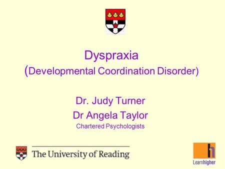 Dyspraxia ( Developmental Coordination Disorder) Dr. Judy Turner Dr Angela Taylor Chartered Psychologists.