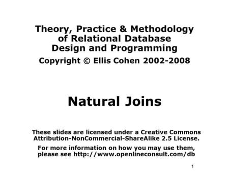 1 Theory, Practice & Methodology of Relational Database Design and Programming Copyright © Ellis Cohen 2002-2008 Natural Joins These slides are licensed.