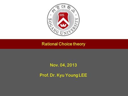 1 제목 서강대학교 교수학습센터 부소장 정유성 Rational Choice theory Nov. 04, 2013 Prof. Dr. Kyu Young LEE.