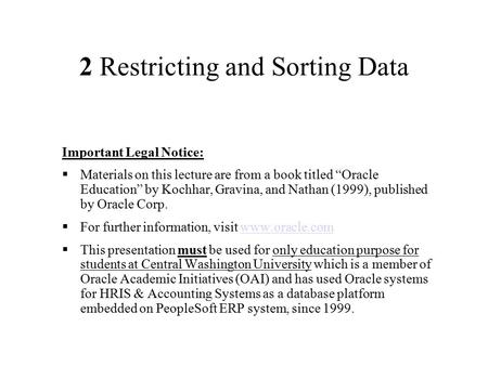 2 Restricting and Sorting Data Important Legal Notice:  Materials on this lecture are from a book titled “Oracle Education” by Kochhar, Gravina, and Nathan.