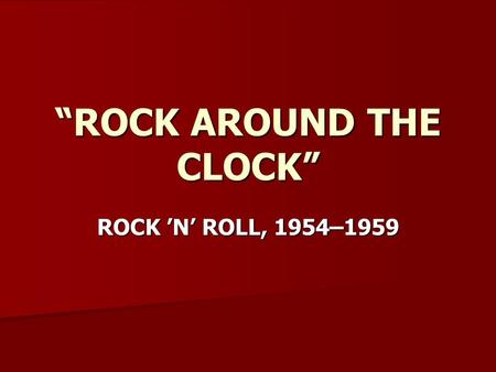 “ROCK AROUND THE CLOCK” ROCK ’N’ ROLL, 1954–1959.