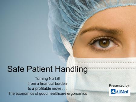 Safe Patient Handling Turning No-Lift from a financial burden to a profitable move... The economics of good healthcare ergonomics Presented by.