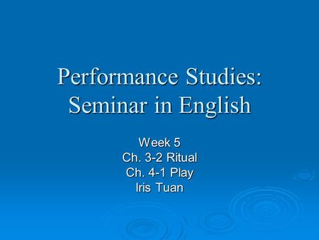 Performance Studies: Seminar in English Week 5 Ch. 3-2 Ritual Ch. 4-1 Play Iris Tuan.