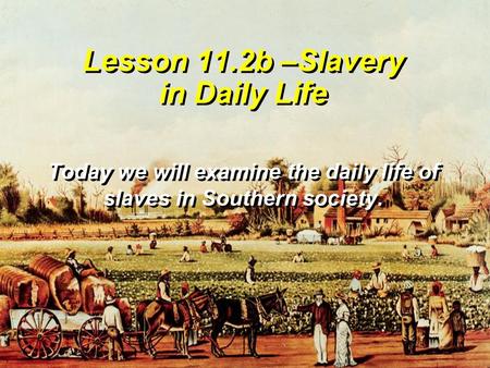 Lesson 11.2b –Slavery in Daily Life Today we will examine the daily life of slaves in Southern society.