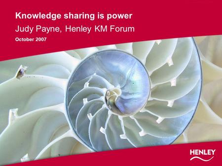 Knowledge sharing is power Judy Payne, Henley KM Forum October 2007.