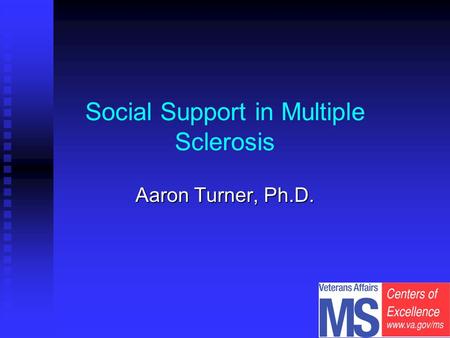 Social Support in Multiple Sclerosis Aaron Turner, Ph.D.