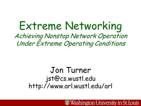 Jon Turner  Extreme Networking Achieving Nonstop Network Operation Under Extreme Operating Conditions.