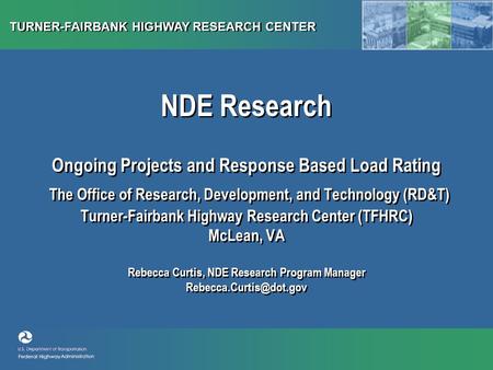 TURNER-FAIRBANK HIGHWAY RESEARCH CENTER NDE Research Ongoing Projects and Response Based Load Rating The Office of Research, Development, and Technology.