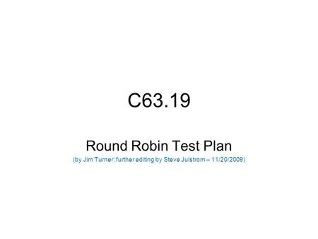 C63.19 Round Robin Test Plan (by Jim Turner; further editing by Steve Julstrom – 11/20/2009)