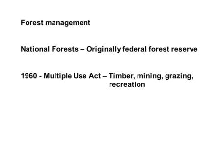 Forest management National Forests – Originally federal forest reserve 1960 - Multiple Use Act – Timber, mining, grazing, recreation.