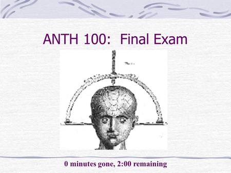 0 minutes gone, 2:00 remaining ANTH 100: Final Exam.