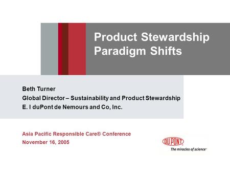 Product Stewardship Paradigm Shifts Beth Turner Global Director – Sustainability and Product Stewardship E. I duPont de Nemours and Co, Inc. Asia Pacific.