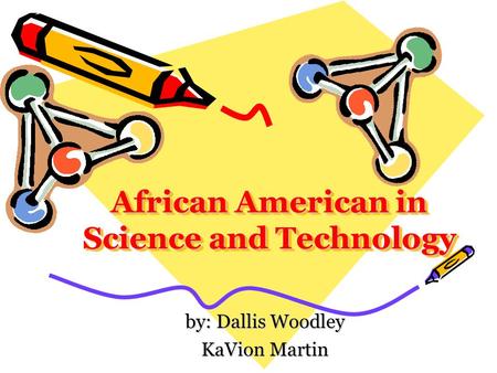African American in Science and Technology by: Dallis Woodley KaVion Martin.