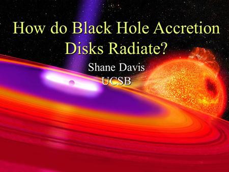 How do Black Hole Accretion Disks Radiate? Shane Davis UCSB.