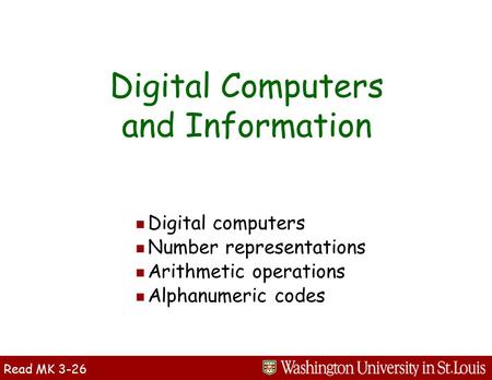 Digital Computers and Information n Digital computers n Number representations n Arithmetic operations n Alphanumeric codes Read MK 3-26.