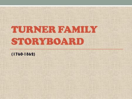 TURNER FAMILY STORYBOARD (1760-1862). Military 3 generations of my family have been in military services From ranks stretching from Private to Captain.