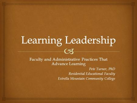 Faculty and Administrative Practices That Advance Learning Pete Turner, PhD Residential Educational Faculty Estrella Mountain Community College.