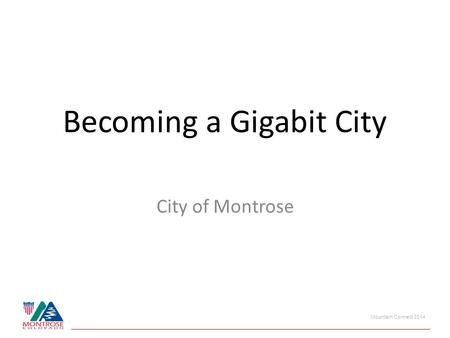 Mountain Connect 2014 Becoming a Gigabit City City of Montrose.