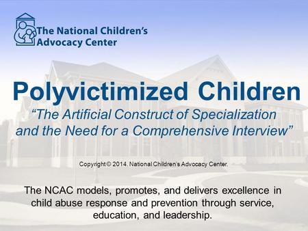 The NCAC models, promotes, and delivers excellence in child abuse response and prevention through service, education, and leadership. Polyvictimized Children.