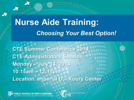Nurse Aide Training: Choosing Your Best Option! CTE Summer Conference 2014 CTE Administrators Session Monday – July 14, 2014 10:15am – 12:15pm Location: