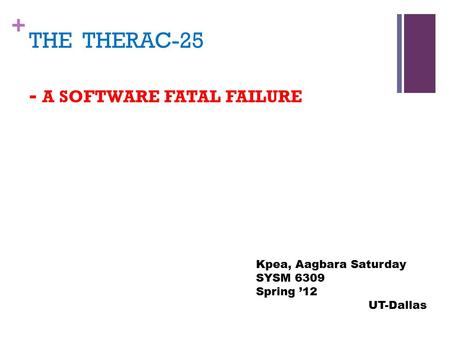 + THE THERAC-25 - A SOFTWARE FATAL FAILURE Kpea, Aagbara Saturday SYSM 6309 Spring ’12 UT-Dallas.