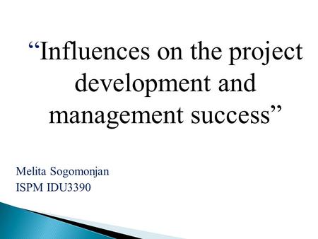 “Influences on the project development and management success” Melita Sogomonjan ISPM IDU3390.