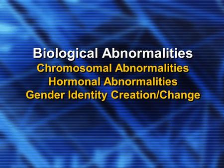 Biological Abnormalities Chromosomal Abnormalities Hormonal Abnormalities Gender Identity Creation/Change.