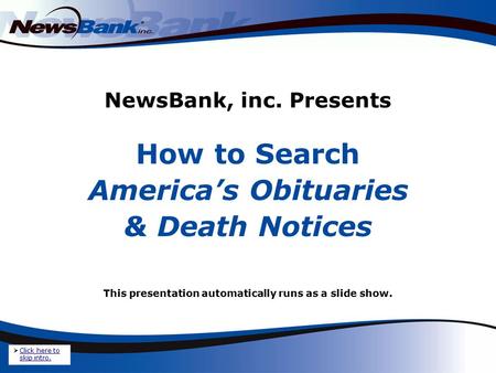 NewsBank, inc. Presents How to Search America’s Obituaries & Death Notices This presentation automatically runs as a slide show.  Click here to skip intro.
